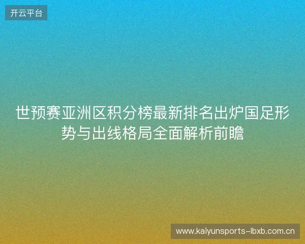 世预赛亚洲区积分榜最新排名出炉国足形势与出线格局全面解析前瞻